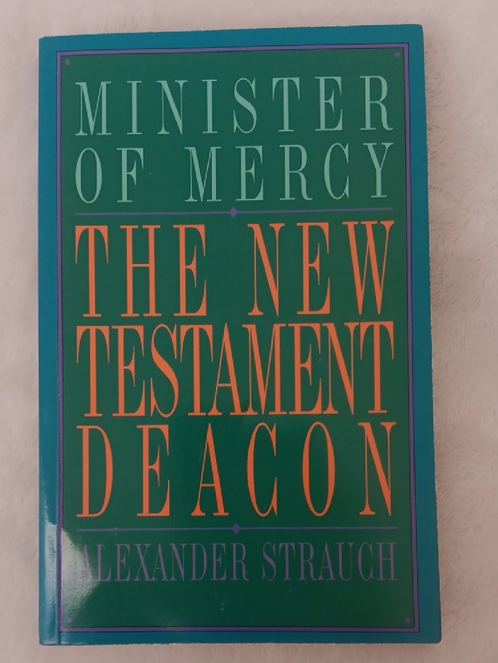 Minister of Mercy: The New Testament Deacon by Alexander Strauch
